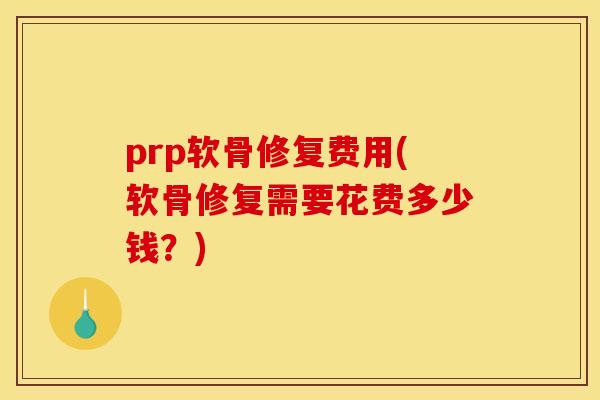 prp软骨修复费用(软骨修复需要花费多少钱？)