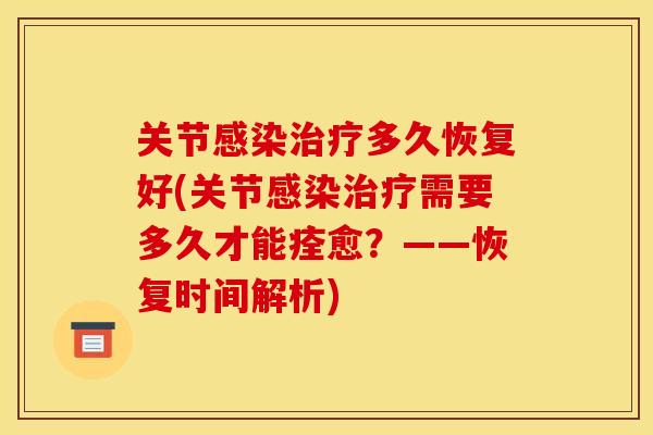 关节感染治疗多久恢复好(关节感染治疗需要多久才能痊愈？——恢复时间解析)