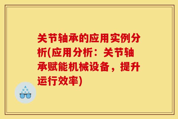 关节轴承的应用实例分析(应用分析：关节轴承赋能机械设备，提升运行效率)