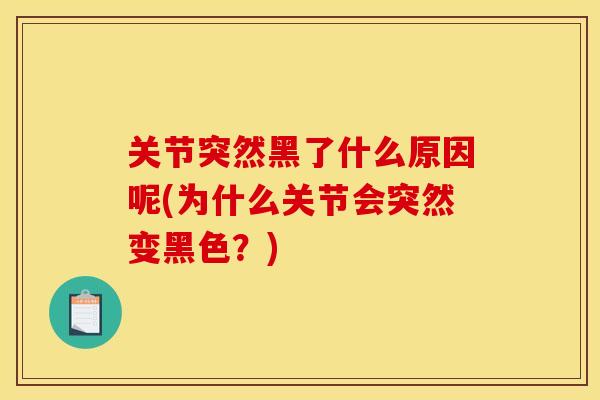 关节突然黑了什么原因呢(为什么关节会突然变黑色？)