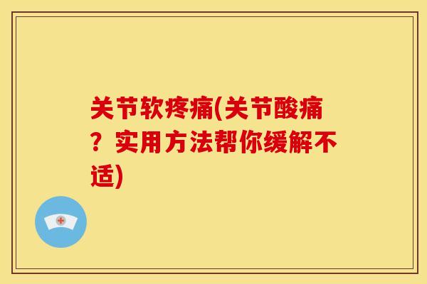 关节软疼痛(关节酸痛？实用方法帮你缓解不适)