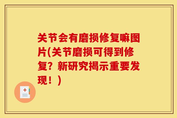 关节会有磨损修复嘛图片(关节磨损可得到修复？新研究揭示重要发现！)