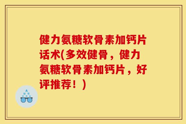 健力氨糖软骨素加钙片话术(多效健骨，健力氨糖软骨素加钙片，好评推荐！)