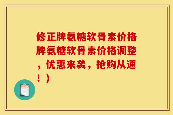 修正牌氨糖软骨素价格牌氨糖软骨素价格调整，优惠来袭，抢购从速！)