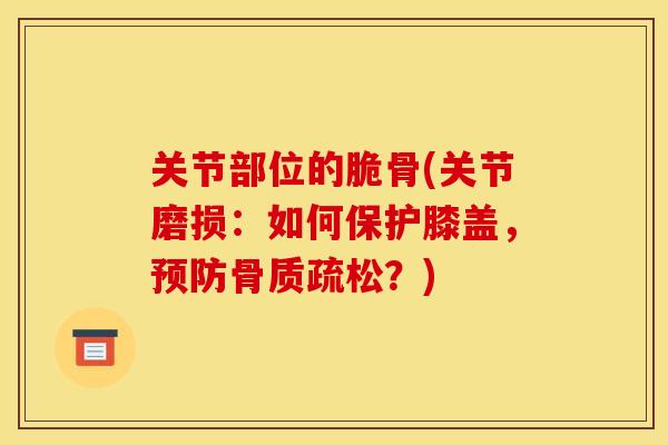 关节部位的脆骨(关节磨损：如何保护膝盖，预防骨质疏松？)