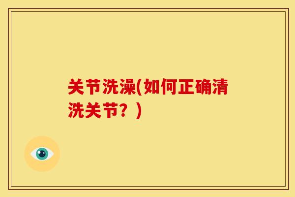 关节洗澡(如何正确清洗关节？)