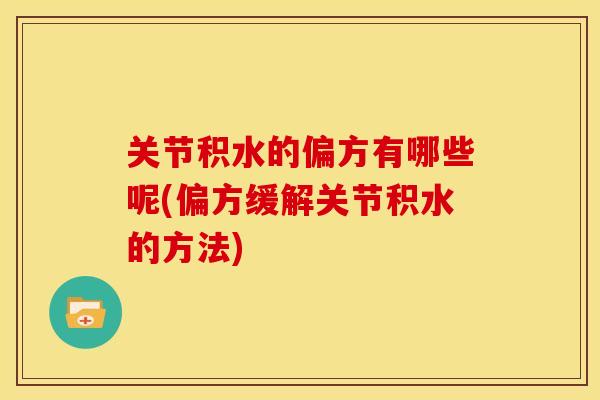 关节积水的偏方有哪些呢(偏方缓解关节积水的方法)