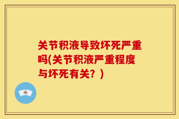 关节积液导致坏死严重吗(关节积液严重程度与坏死有关？)
