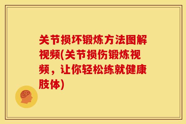 关节损坏锻炼方法图解视频(关节损伤锻炼视频，让你轻松练就健康肢体)