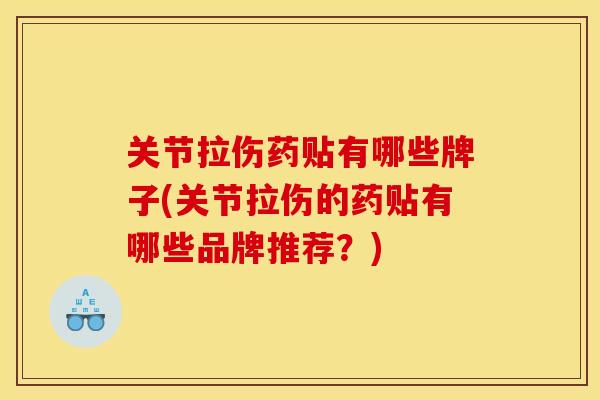 关节拉伤药贴有哪些牌子(关节拉伤的药贴有哪些品牌推荐？)