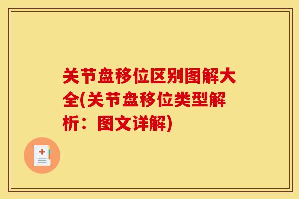 关节盘移位区别图解大全(关节盘移位类型解析：图文详解)