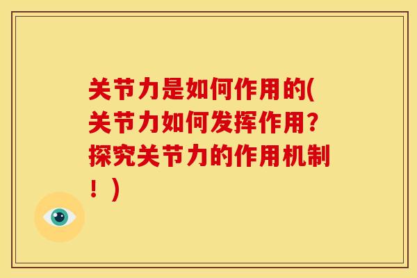 关节力是如何作用的(关节力如何发挥作用？探究关节力的作用机制！)