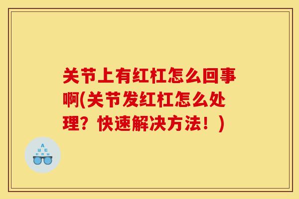 关节上有红杠怎么回事啊(关节发红杠怎么处理？快速解决方法！)