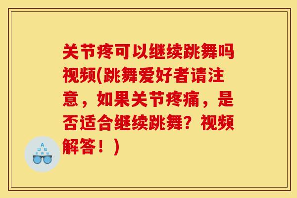 关节疼可以继续跳舞吗视频(跳舞爱好者请注意，如果关节疼痛，是否适合继续跳舞？视频解答！)