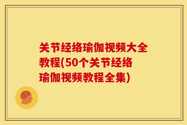 关节经络瑜伽视频大全教程(50个关节经络瑜伽视频教程全集)