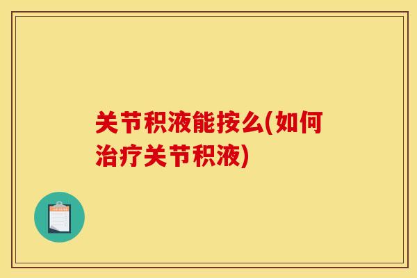 关节积液能按么(如何治疗关节积液)