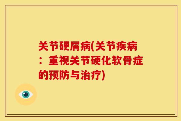 关节硬屑病(关节疾病：重视关节硬化软骨症的预防与治疗)
