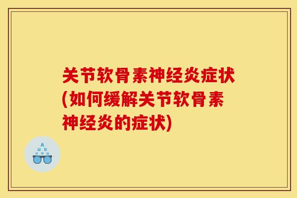 关节软骨素神经炎症状(如何缓解关节软骨素神经炎的症状)