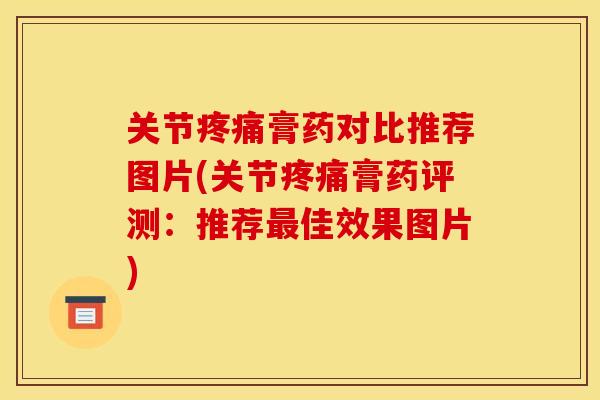 关节疼痛膏药对比推荐图片(关节疼痛膏药评测：推荐最佳效果图片)