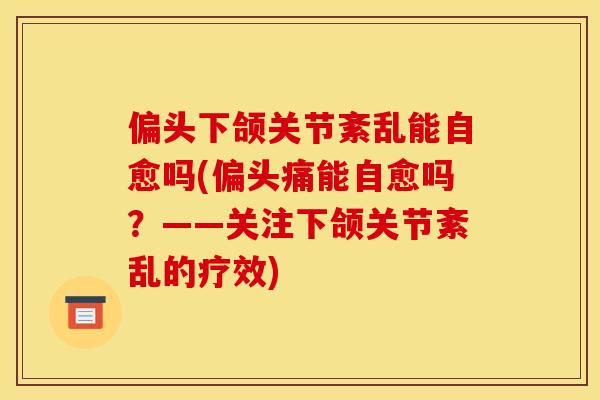 偏头下颌关节紊乱能自愈吗(偏头痛能自愈吗？——关注下颌关节紊乱的疗效)