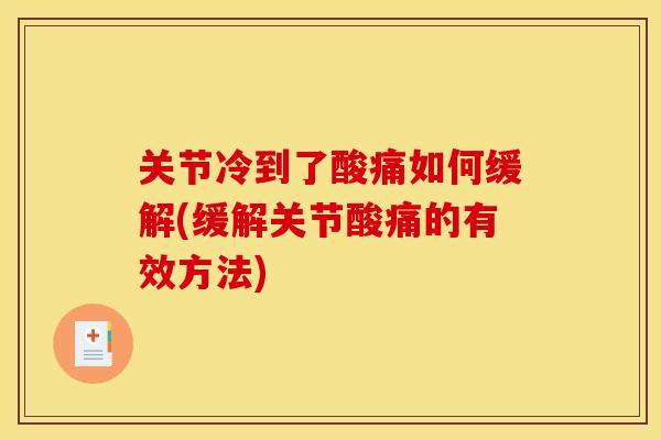 关节冷到了酸痛如何缓解(缓解关节酸痛的有效方法)
