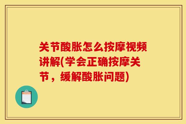 关节酸胀怎么按摩视频讲解(学会正确按摩关节，缓解酸胀问题)