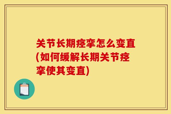 关节长期痉挛怎么变直(如何缓解长期关节痉挛使其变直)