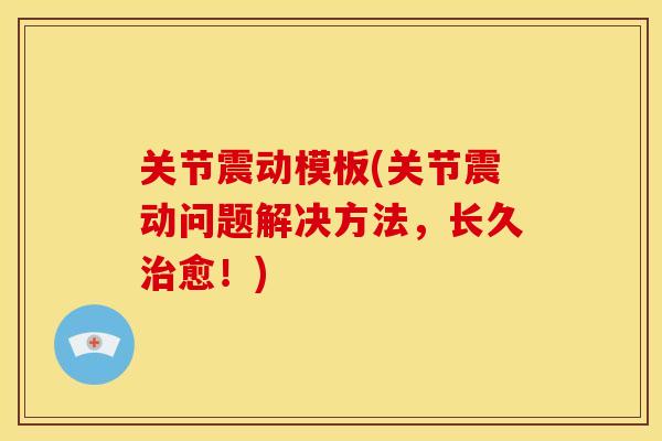 关节震动模板(关节震动问题解决方法，长久治愈！)