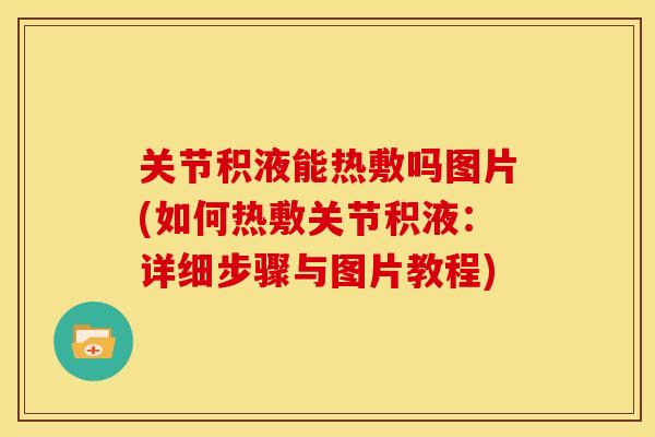 关节积液能热敷吗图片(如何热敷关节积液：详细步骤与图片教程)