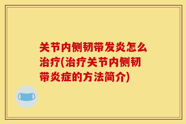 关节内侧韧带发炎怎么治疗(治疗关节内侧韧带炎症的方法简介)