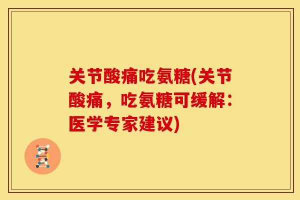 关节酸痛吃氨糖(关节酸痛，吃氨糖可缓解：医学专家建议)