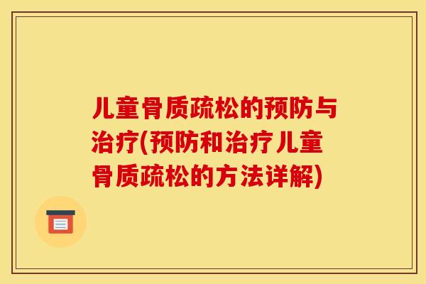 儿童骨质疏松的预防与治疗(预防和治疗儿童骨质疏松的方法详解)