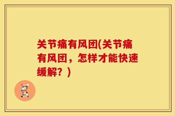 关节痛有风团(关节痛有风团，怎样才能快速缓解？)