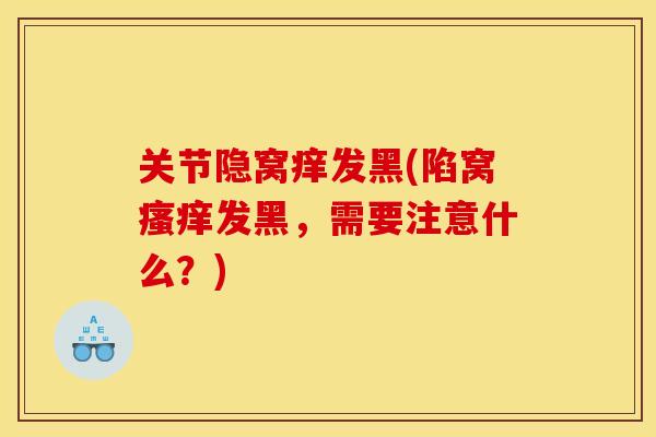 关节隐窝痒发黑(陷窝瘙痒发黑，需要注意什么？)