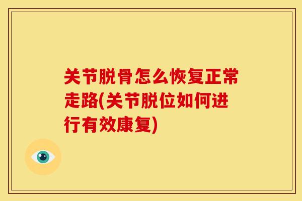 关节脱骨怎么恢复正常走路(关节脱位如何进行有效康复)