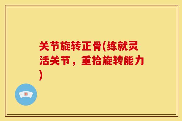 关节旋转正骨(练就灵活关节，重拾旋转能力)