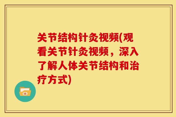 关节结构针灸视频(观看关节针灸视频，深入了解人体关节结构和治疗方式)