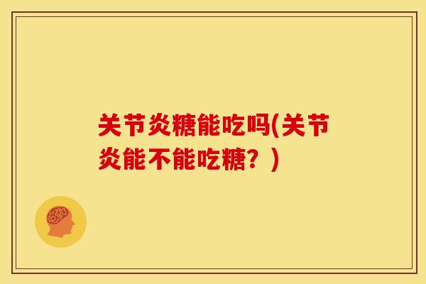 关节炎糖能吃吗(关节炎能不能吃糖？)