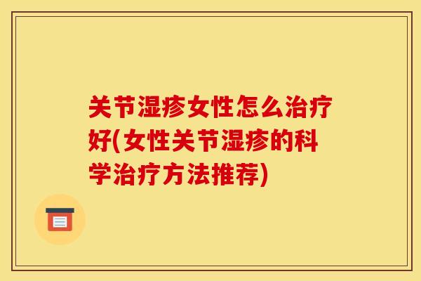 关节湿疹女性怎么治疗好(女性关节湿疹的科学治疗方法推荐)