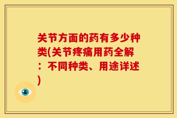 关节方面的药有多少种类(关节疼痛用药全解：不同种类、用途详述)