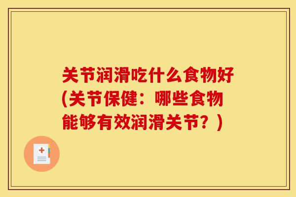 关节润滑吃什么食物好(关节保健：哪些食物能够有效润滑关节？)