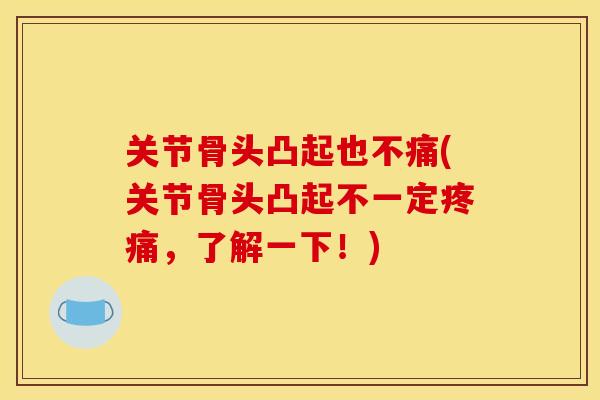 关节骨头凸起也不痛(关节骨头凸起不一定疼痛，了解一下！)