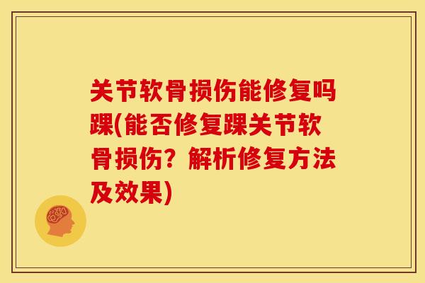 关节软骨损伤能修复吗踝(能否修复踝关节软骨损伤？解析修复方法及效果)