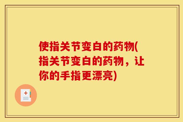 使指关节变白的药物(指关节变白的药物，让你的手指更漂亮)