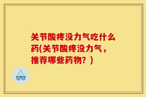关节酸疼没力气吃什么药(关节酸疼没力气，推荐哪些药物？)