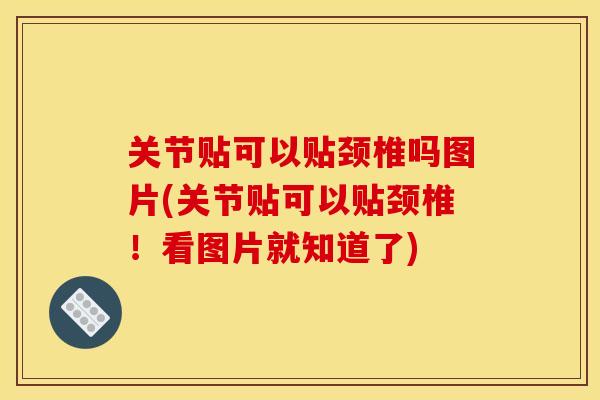 关节贴可以贴颈椎吗图片(关节贴可以贴颈椎！看图片就知道了)