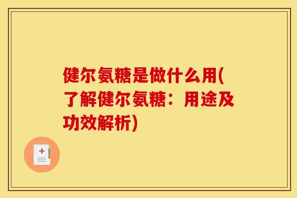 健尔氨糖是做什么用(了解健尔氨糖：用途及功效解析)