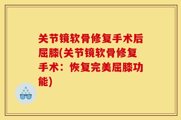 关节镜软骨修复手术后屈膝(关节镜软骨修复手术：恢复完美屈膝功能)