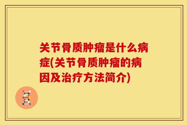 关节骨质肿瘤是什么病症(关节骨质肿瘤的病因及治疗方法简介)