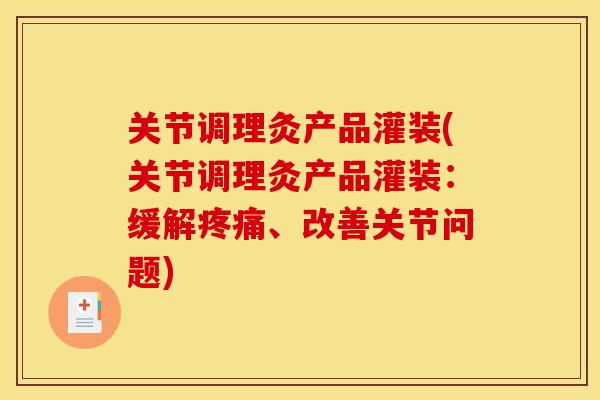 关节调理灸产品灌装(关节调理灸产品灌装：缓解疼痛、改善关节问题)